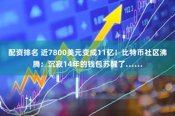 配资排名 近7800美元变成11亿！比特币社区沸腾：沉寂14年的钱包苏醒了……