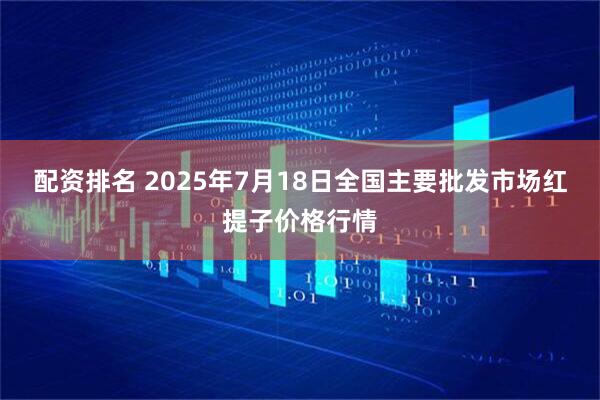 配资排名 2025年7月18日全国主要批发市场红提子价格行情
