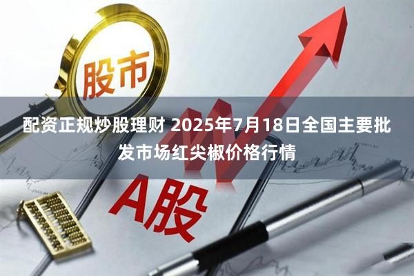 配资正规炒股理财 2025年7月18日全国主要批发市场红尖椒价格行情