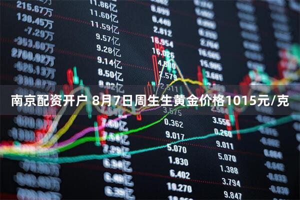 南京配资开户 8月7日周生生黄金价格1015元/克