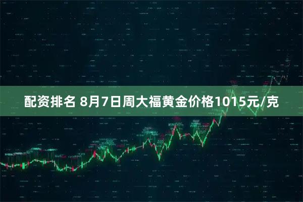 配资排名 8月7日周大福黄金价格1015元/克