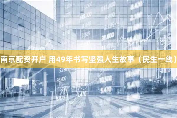 南京配资开户 用49年书写坚强人生故事（民生一线）