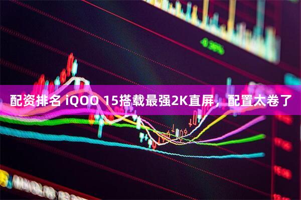 配资排名 iQOO 15搭载最强2K直屏，配置太卷了