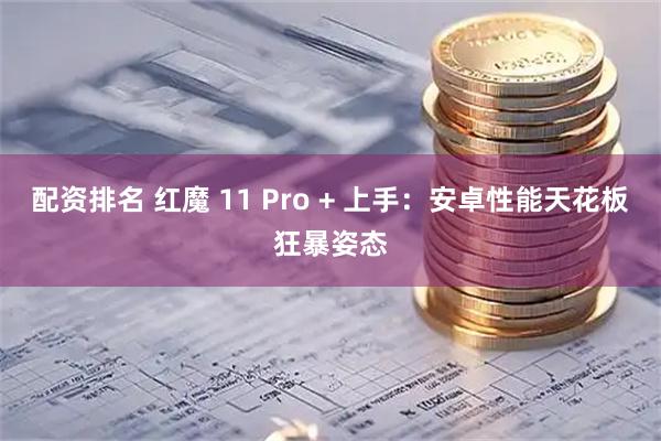 配资排名 红魔 11 Pro + 上手：安卓性能天花板狂暴姿态
