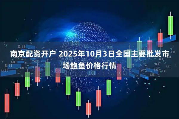 南京配资开户 2025年10月3日全国主要批发市场鲍鱼价格行情
