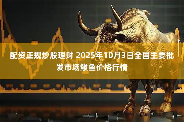 配资正规炒股理财 2025年10月3日全国主要批发市场鲅鱼价格行情