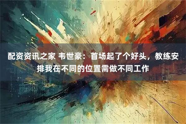 配资资讯之家 韦世豪:首场起了个好头,教练安排我在不同的位置需做不同工作