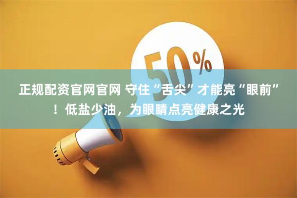 正规配资官网官网 守住“舌尖”才能亮“眼前”！低盐少油，为眼睛点亮健康之光