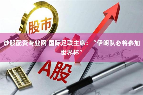 炒股配资专业网 国际足联主席:“伊朗队必将参加世界杯”